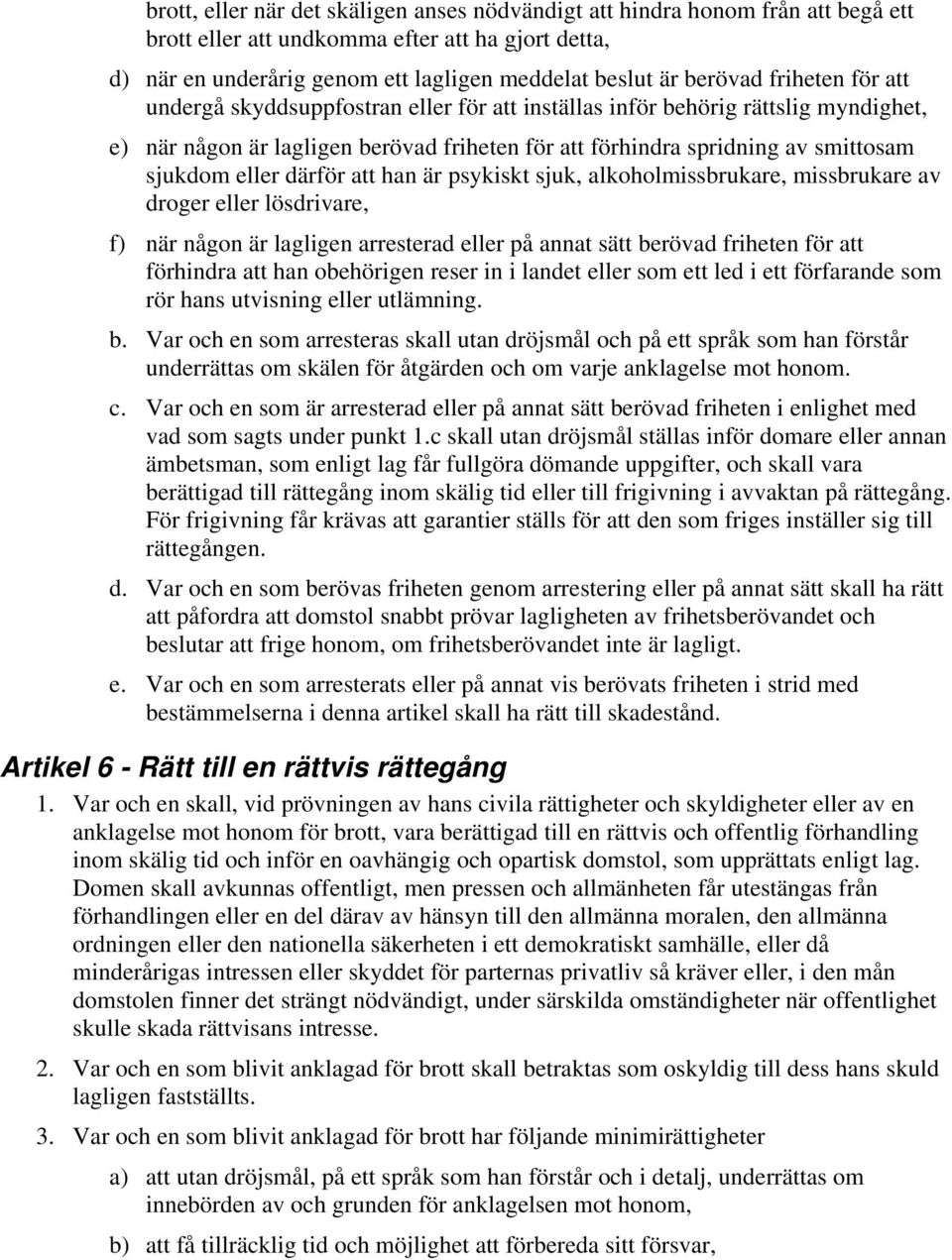 därför att han är psykiskt sjuk, alkoholmissbrukare, missbrukare av droger eller lösdrivare, f) när någon är lagligen arresterad eller på annat sätt berövad friheten för att förhindra att han