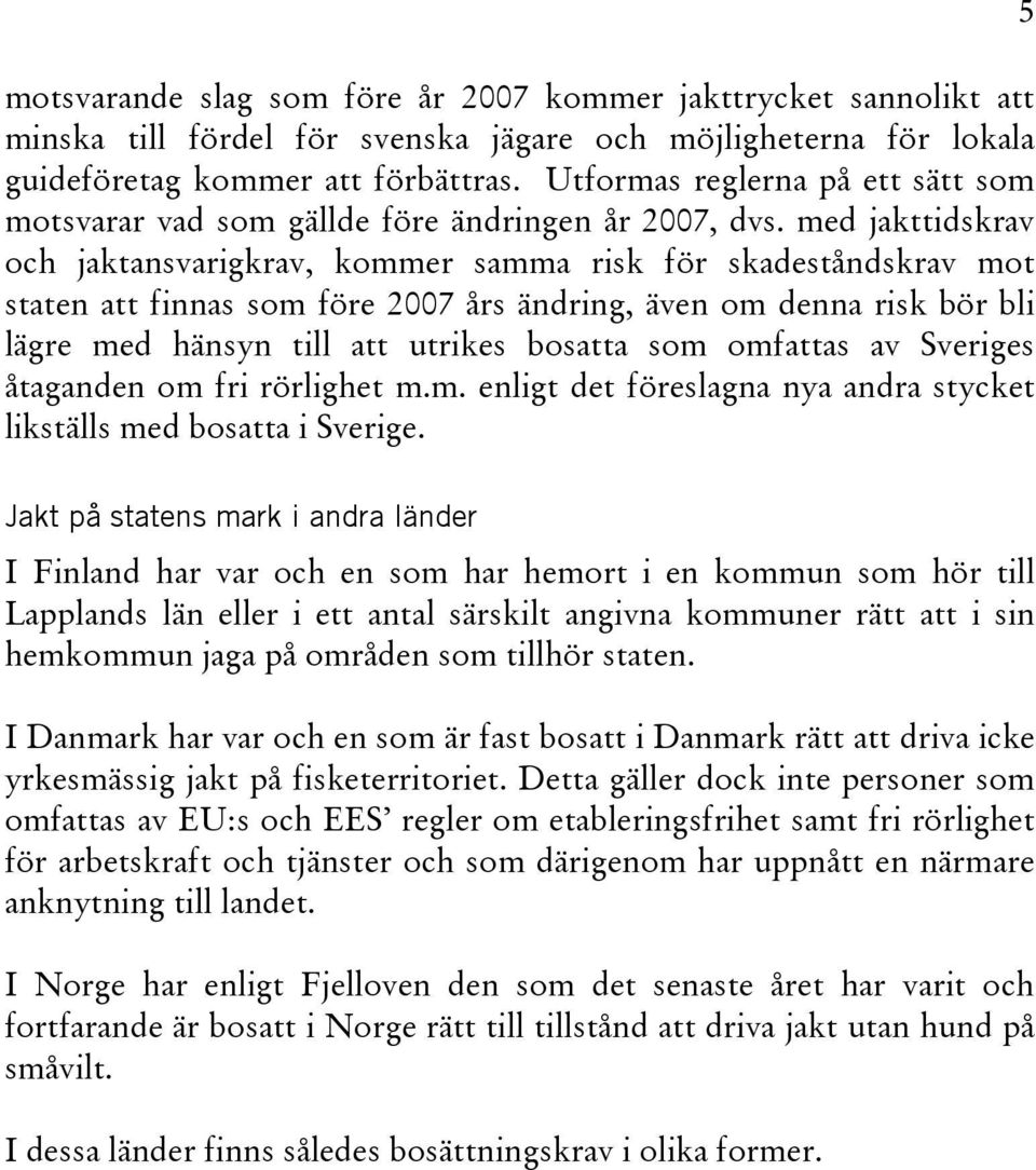 med jakttidskrav och jaktansvarigkrav, kommer samma risk för skadeståndskrav mot staten att finnas som före 2007 års ändring, även om denna risk bör bli lägre med hänsyn till att utrikes bosatta som