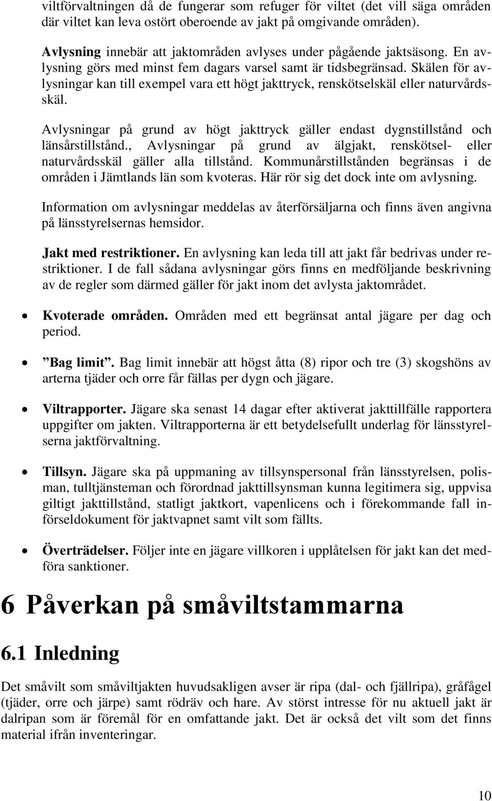 Skälen för avlysningar kan till exempel vara ett högt jakttryck, renskötselskäl eller naturvårdsskäl. Avlysningar på grund av högt jakttryck gäller endast dygnstillstånd och länsårstillstånd.