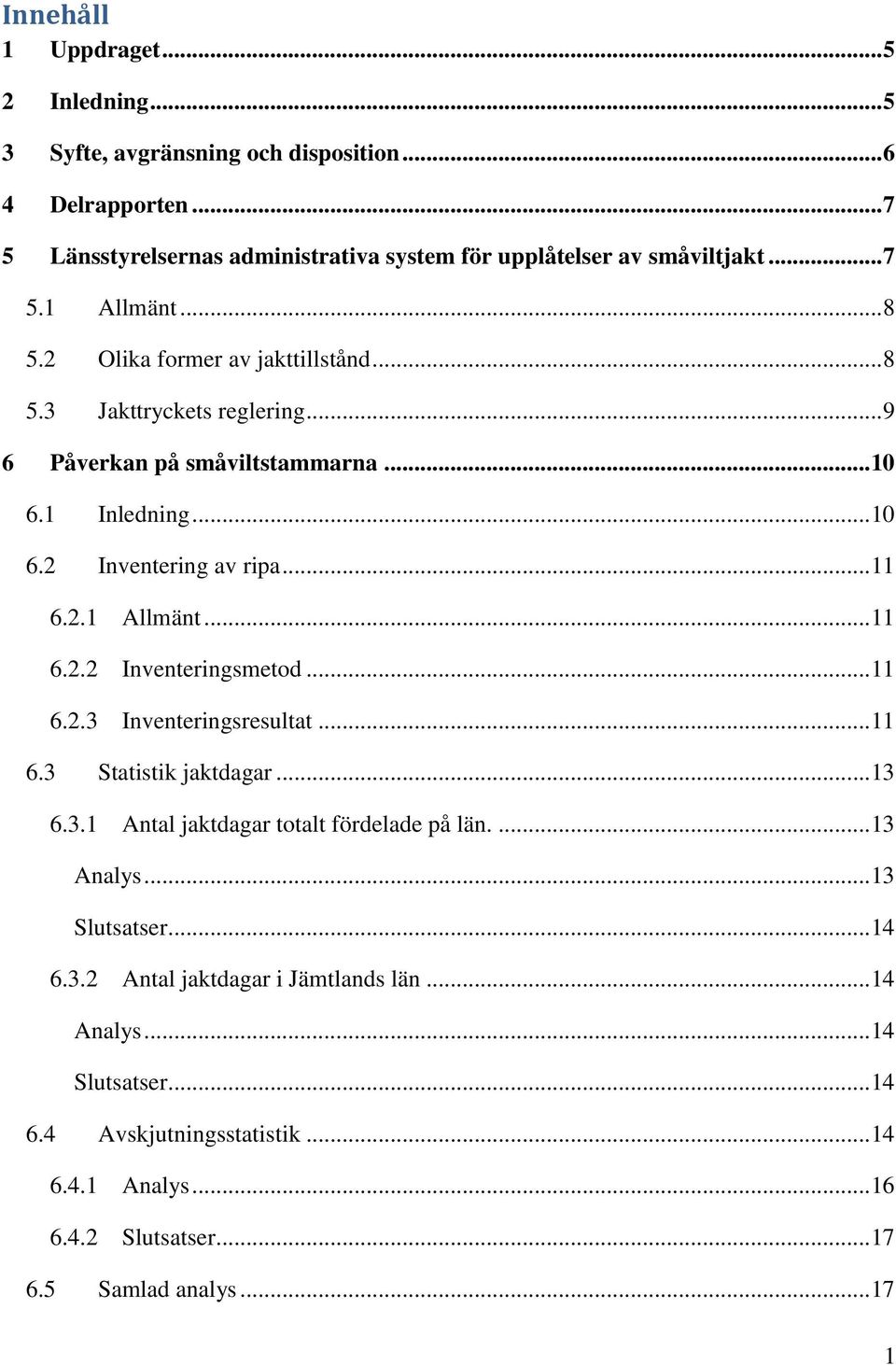 .. 11 6.2.2 Inventeringsmetod... 11 6.2.3 Inventeringsresultat... 11 6.3 Statistik jaktdagar... 13 6.3.1 Antal jaktdagar totalt fördelade på län.... 13 Analys... 13 Slutsatser... 14 6.