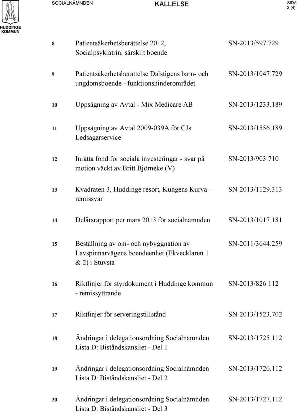 189 11 Uppsägning av Avtal 2009-039A för CJs Ledsagarservice SN-2013/1556.189 12 Inrätta fond för sociala investeringar - svar på motion väckt av Britt Björneke (V) SN-2013/903.