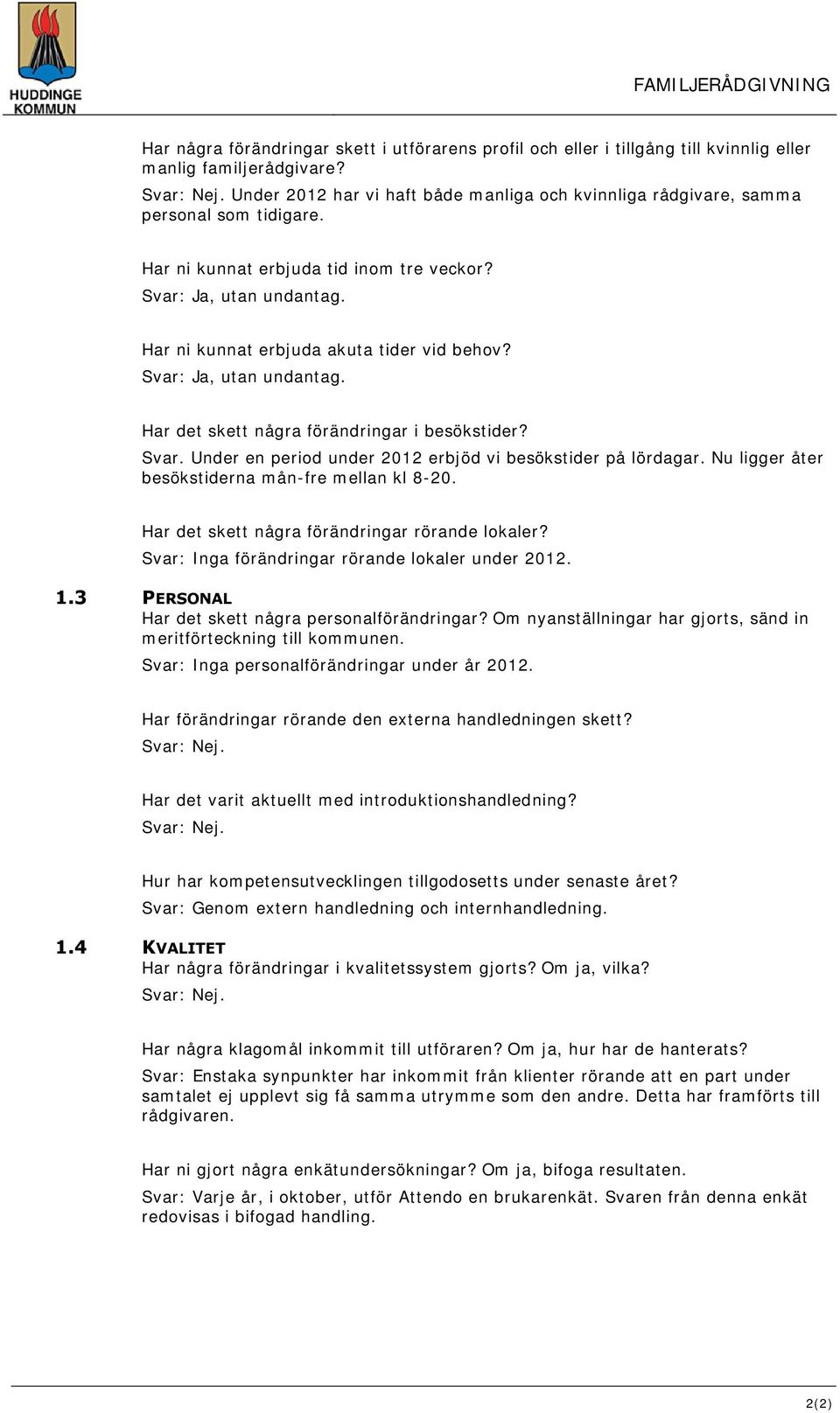 Har ni kunnat erbjuda akuta tider vid behov? Svar: Ja, utan undantag. Har det skett några förändringar i besökstider? Svar. Under en period under 2012 erbjöd vi besökstider på lördagar.