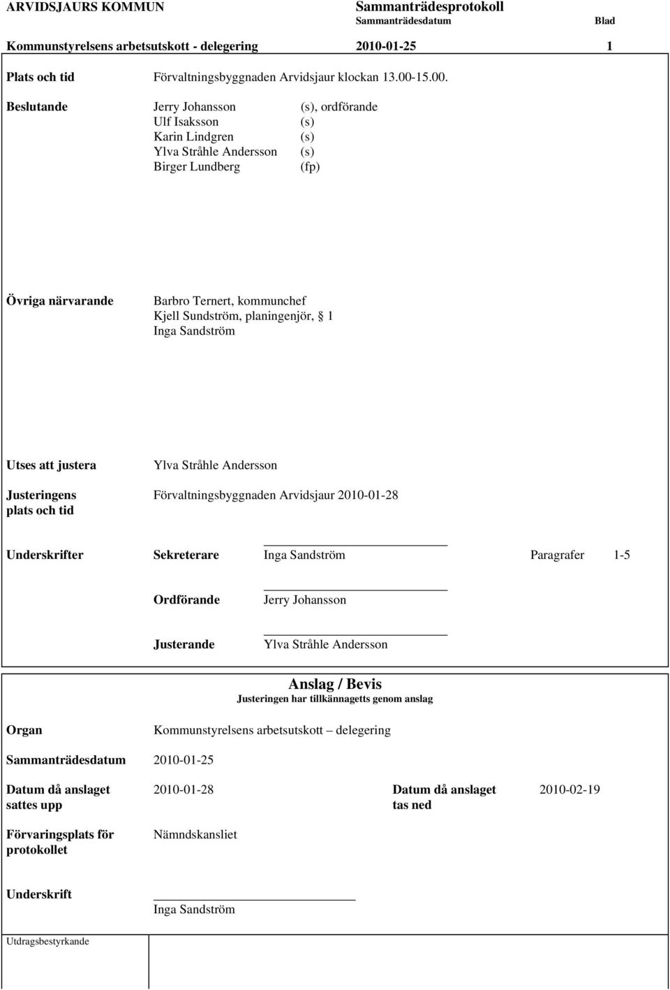 Beslutande Jerry Johansson (s), ordförande Ulf Isaksson (s) Karin Lindgren (s) Ylva Stråhle Andersson (s) Birger Lundberg (fp) Övriga närvarande Barbro Ternert, kommunchef Kjell Sundström,