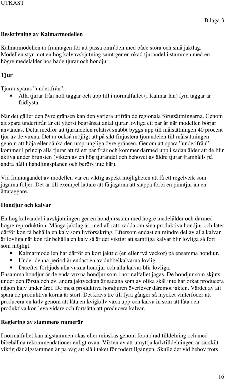 Alla tjurar från noll taggar och upp till i normalfallet (i Kalmar län) fyra taggar är fridlysta. När det gäller den övre gränsen kan den variera utifrån de regionala förutsättningarna.