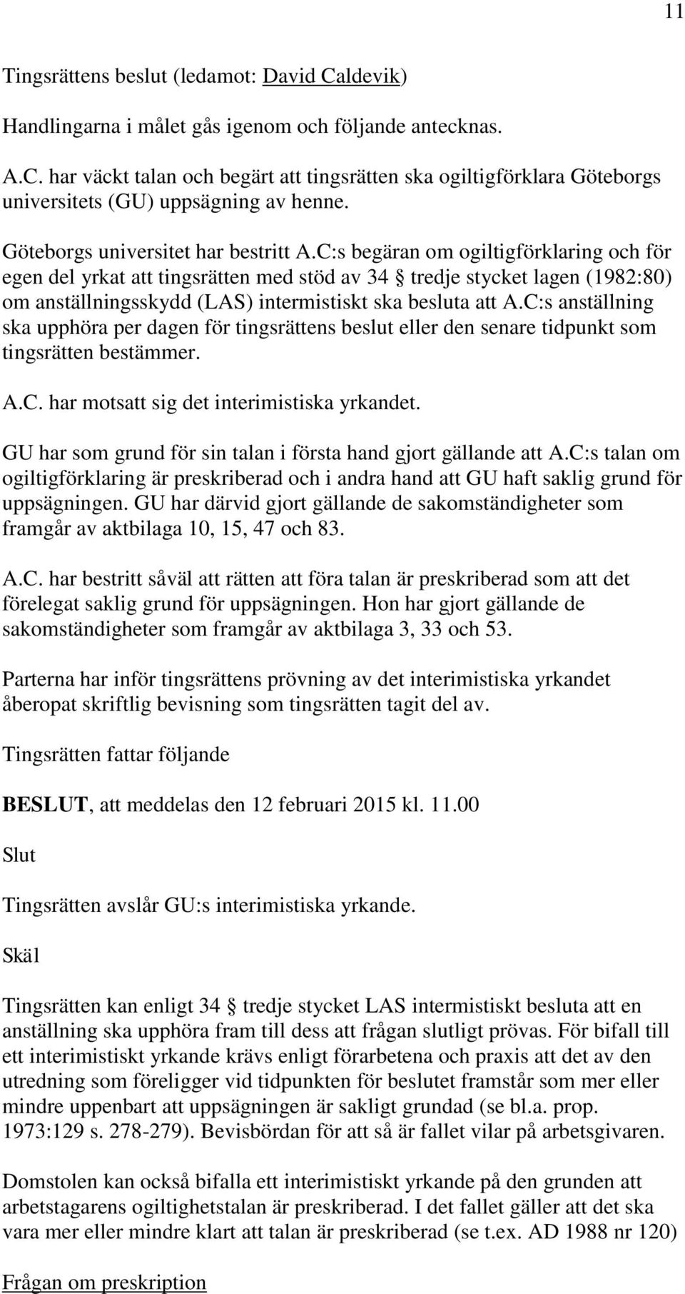 C:s begäran om ogiltigförklaring och för egen del yrkat att tingsrätten med stöd av 34 tredje stycket lagen (1982:80) om anställningsskydd (LAS) intermistiskt ska besluta att A.