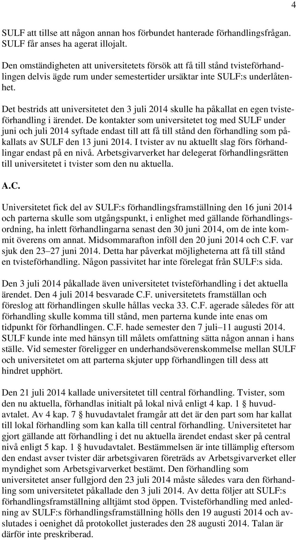 Det bestrids att universitetet den 3 juli 2014 skulle ha påkallat en egen tvisteförhandling i ärendet.