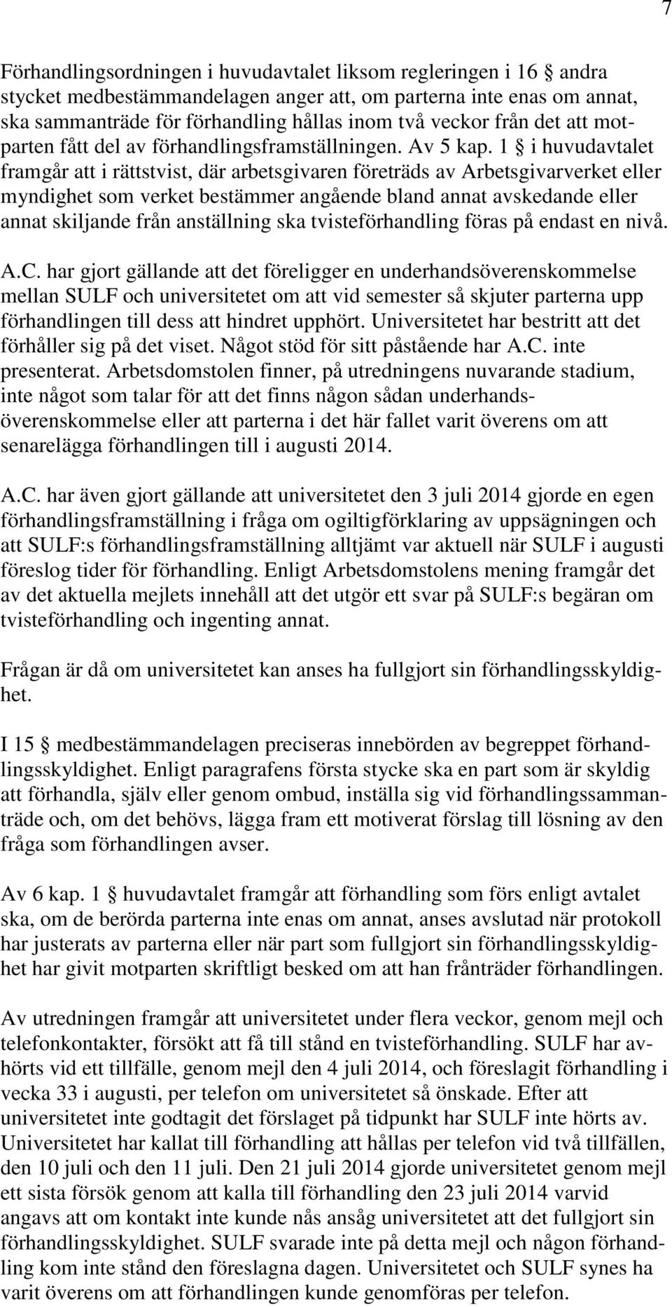 1 i huvudavtalet framgår att i rättstvist, där arbetsgivaren företräds av Arbetsgivarverket eller myndighet som verket bestämmer angående bland annat avskedande eller annat skiljande från anställning