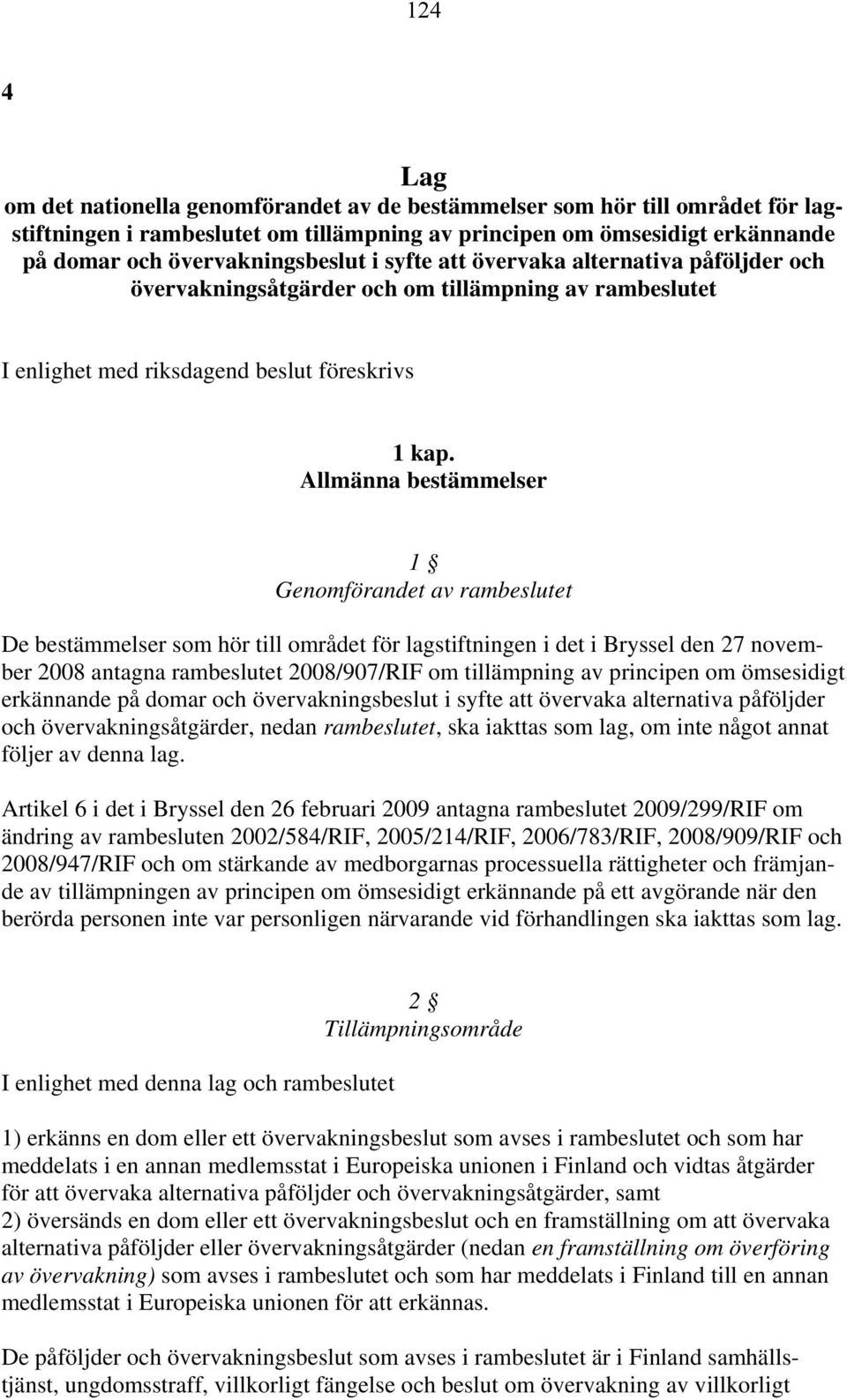 Allmänna bestämmelser 1 Genomförandet av rambeslutet De bestämmelser som hör till området för lagstiftningen i det i Bryssel den 27 november 2008 antagna rambeslutet 2008/907/RIF om tillämpning av