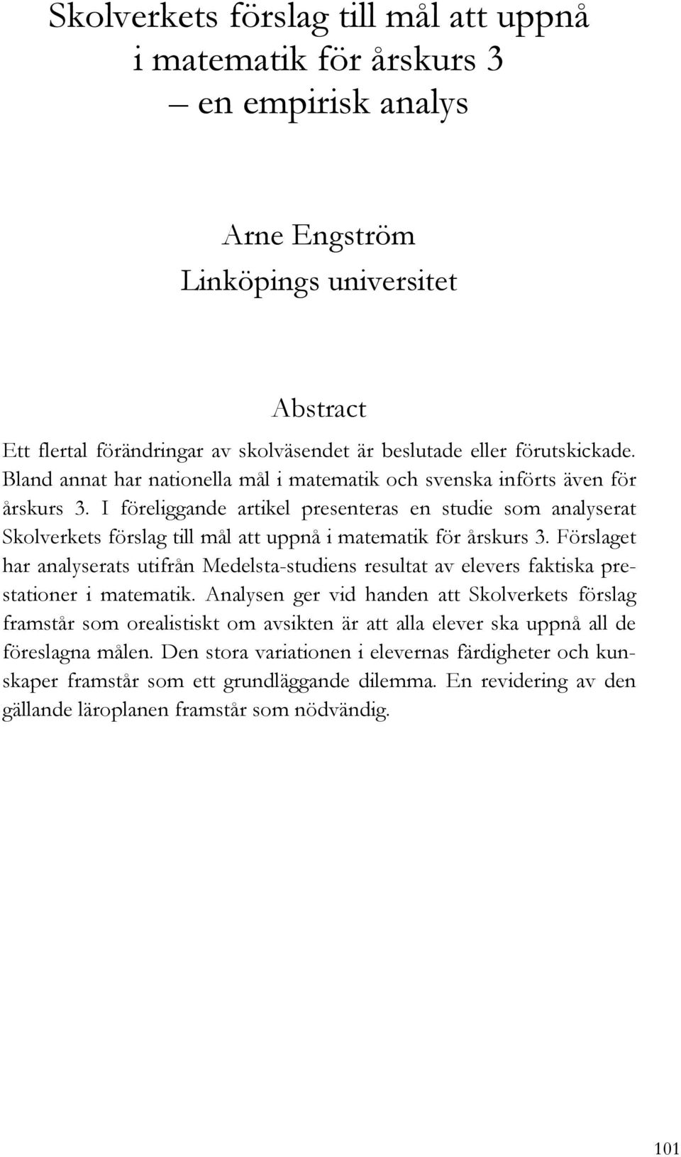 I föreliggande artikel presenteras en studie som analyserat Skolverkets förslag till mål att uppnå i matematik för årskurs 3.