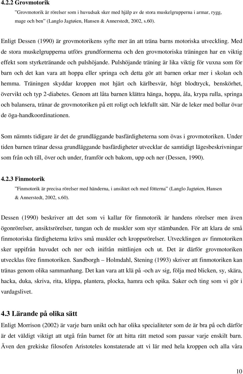 Med de stora muskelgrupperna utförs grundformerna och den grovmotoriska träningen har en viktig effekt som styrketränande och pulshöjande.