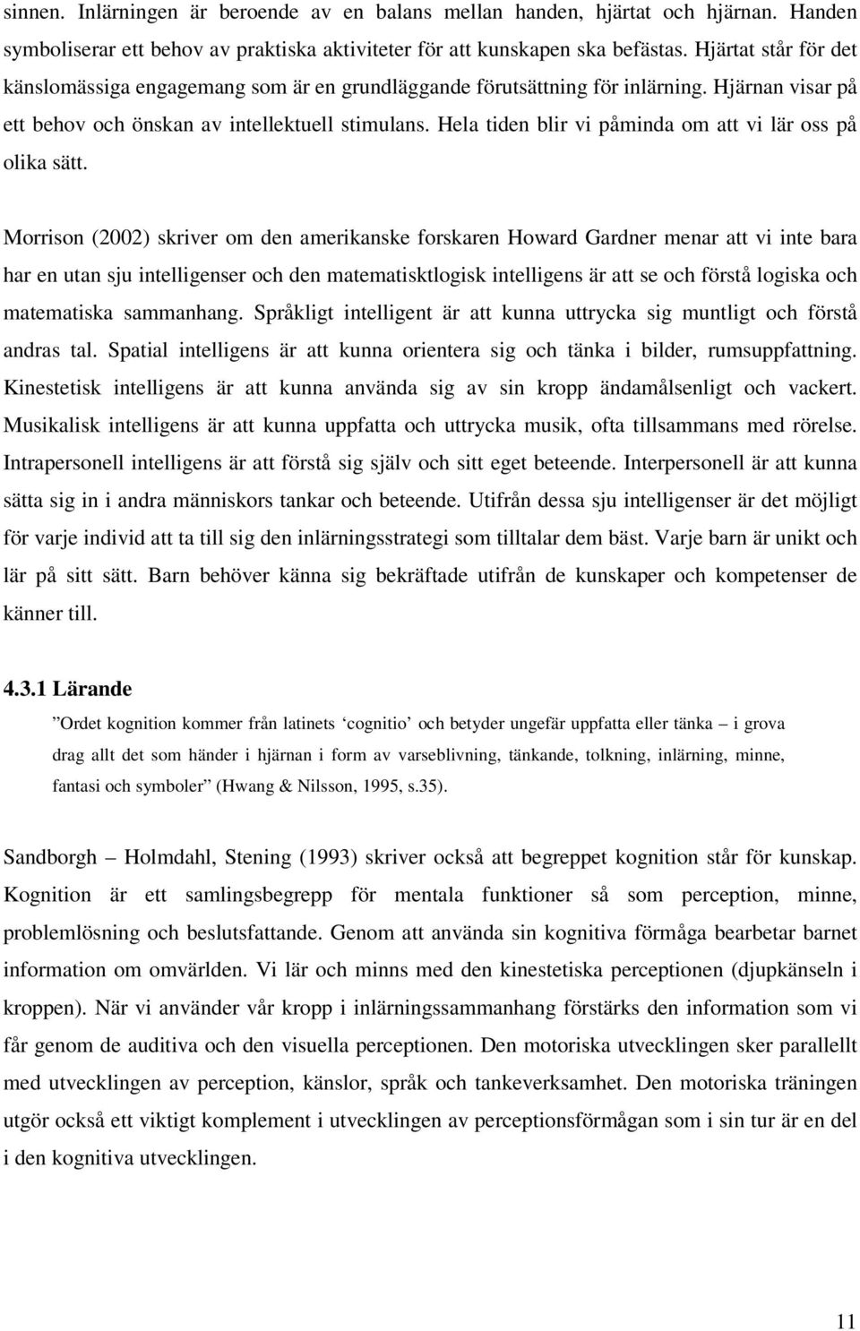 Hela tiden blir vi påminda om att vi lär oss på olika sätt.