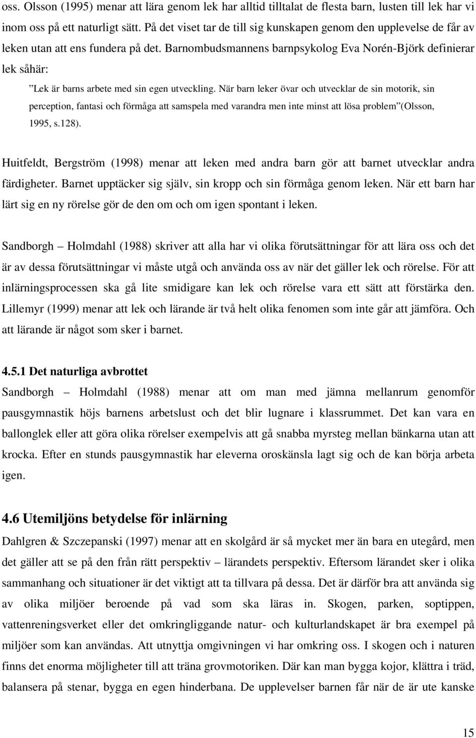 Barnombudsmannens barnpsykolog Eva Norén-Björk definierar lek såhär: Lek är barns arbete med sin egen utveckling.