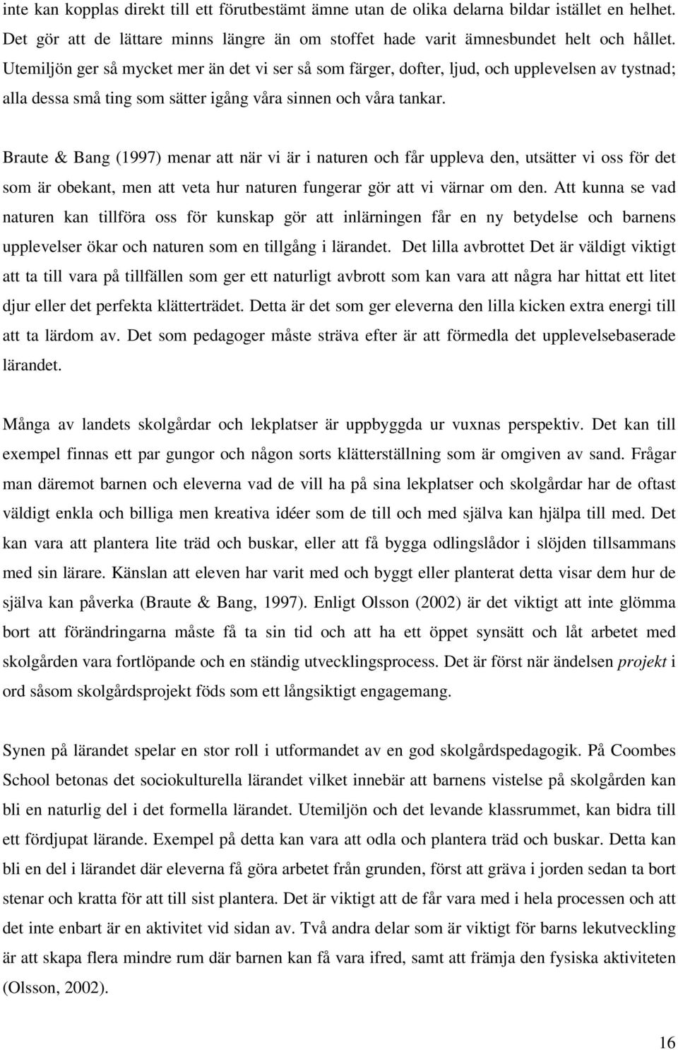 Braute & Bang (1997) menar att när vi är i naturen och får uppleva den, utsätter vi oss för det som är obekant, men att veta hur naturen fungerar gör att vi värnar om den.