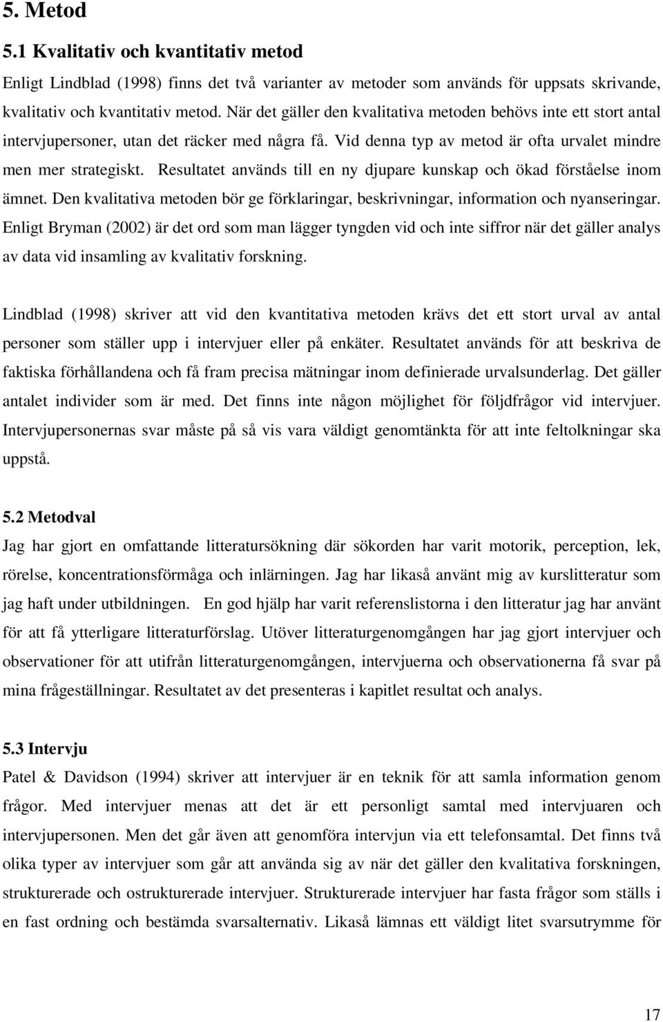 Resultatet används till en ny djupare kunskap och ökad förståelse inom ämnet. Den kvalitativa metoden bör ge förklaringar, beskrivningar, information och nyanseringar.