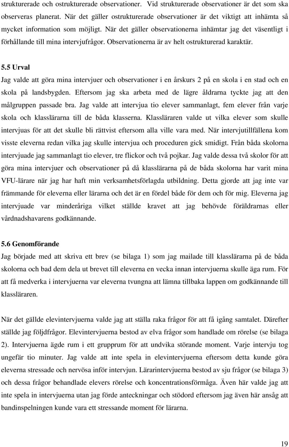 När det gäller observationerna inhämtar jag det väsentligt i förhållande till mina intervjufrågor. Observationerna är av helt ostrukturerad karaktär. 5.
