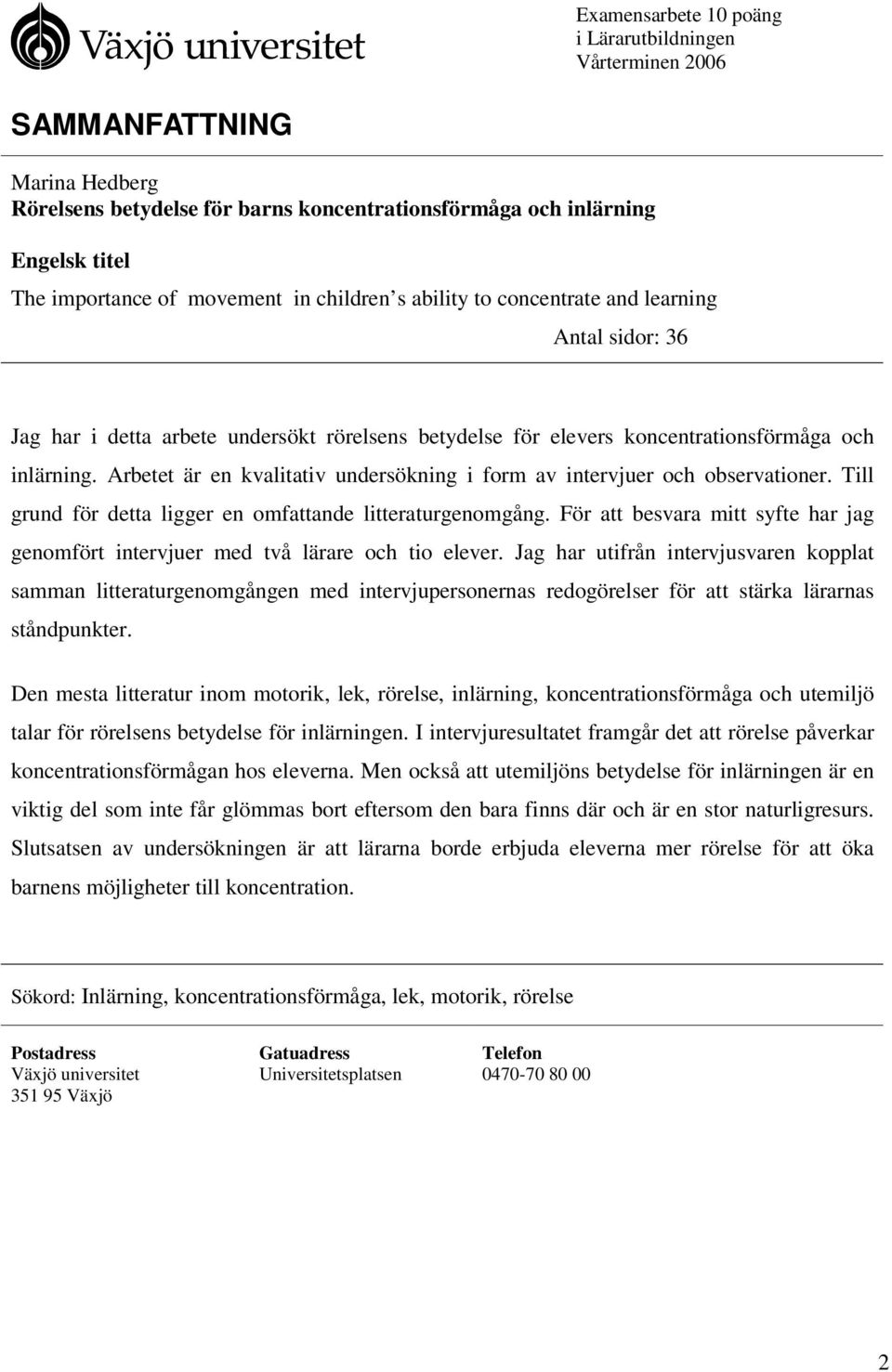 Arbetet är en kvalitativ undersökning i form av intervjuer och observationer. Till grund för detta ligger en omfattande litteraturgenomgång.
