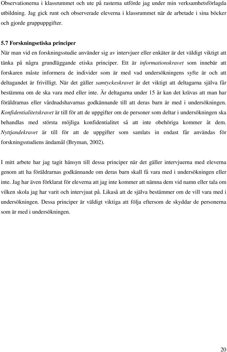7 Forskningsetiska principer När man vid en forskningsstudie använder sig av intervjuer eller enkäter är det väldigt viktigt att tänka på några grundläggande etiska principer.