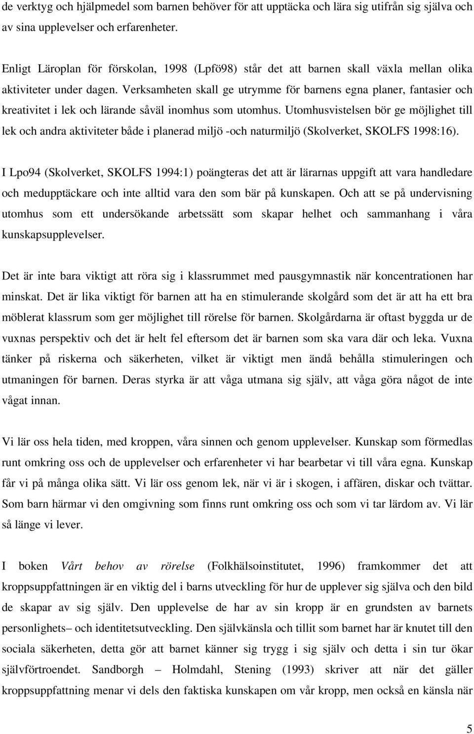Verksamheten skall ge utrymme för barnens egna planer, fantasier och kreativitet i lek och lärande såväl inomhus som utomhus.