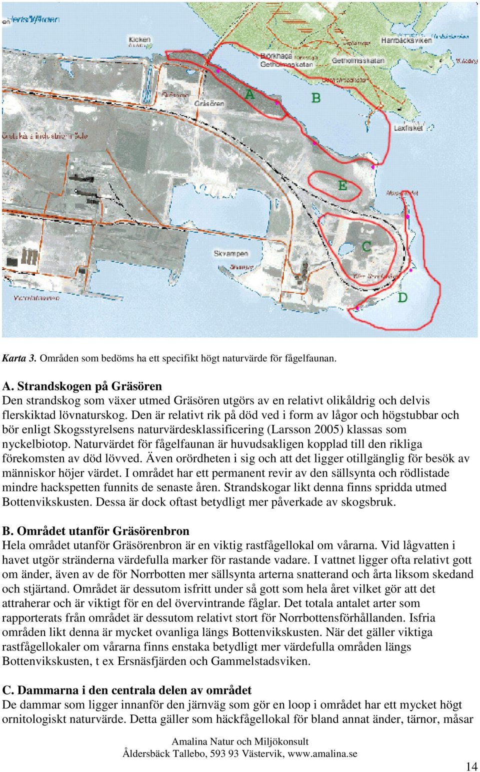 Den är relativt rik på död ved i form av lågor och högstubbar och bör enligt Skogsstyrelsens naturvärdesklassificering (Larsson 2005) klassas som nyckelbiotop.