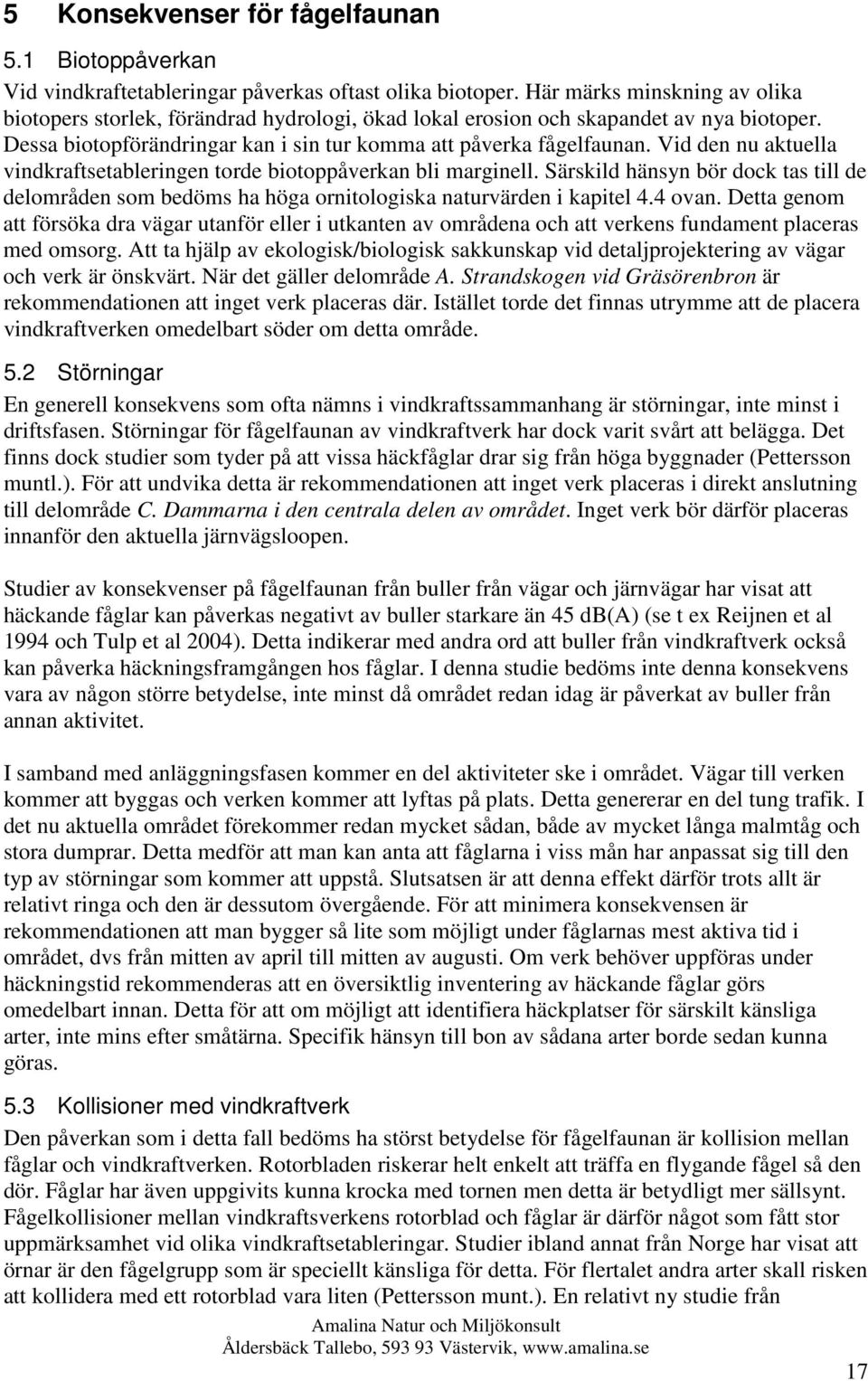 Vid den nu aktuella vindkraftsetableringen torde biotoppåverkan bli marginell. Särskild hänsyn bör dock tas till de delområden som bedöms ha höga ornitologiska naturvärden i kapitel 4.4 ovan.