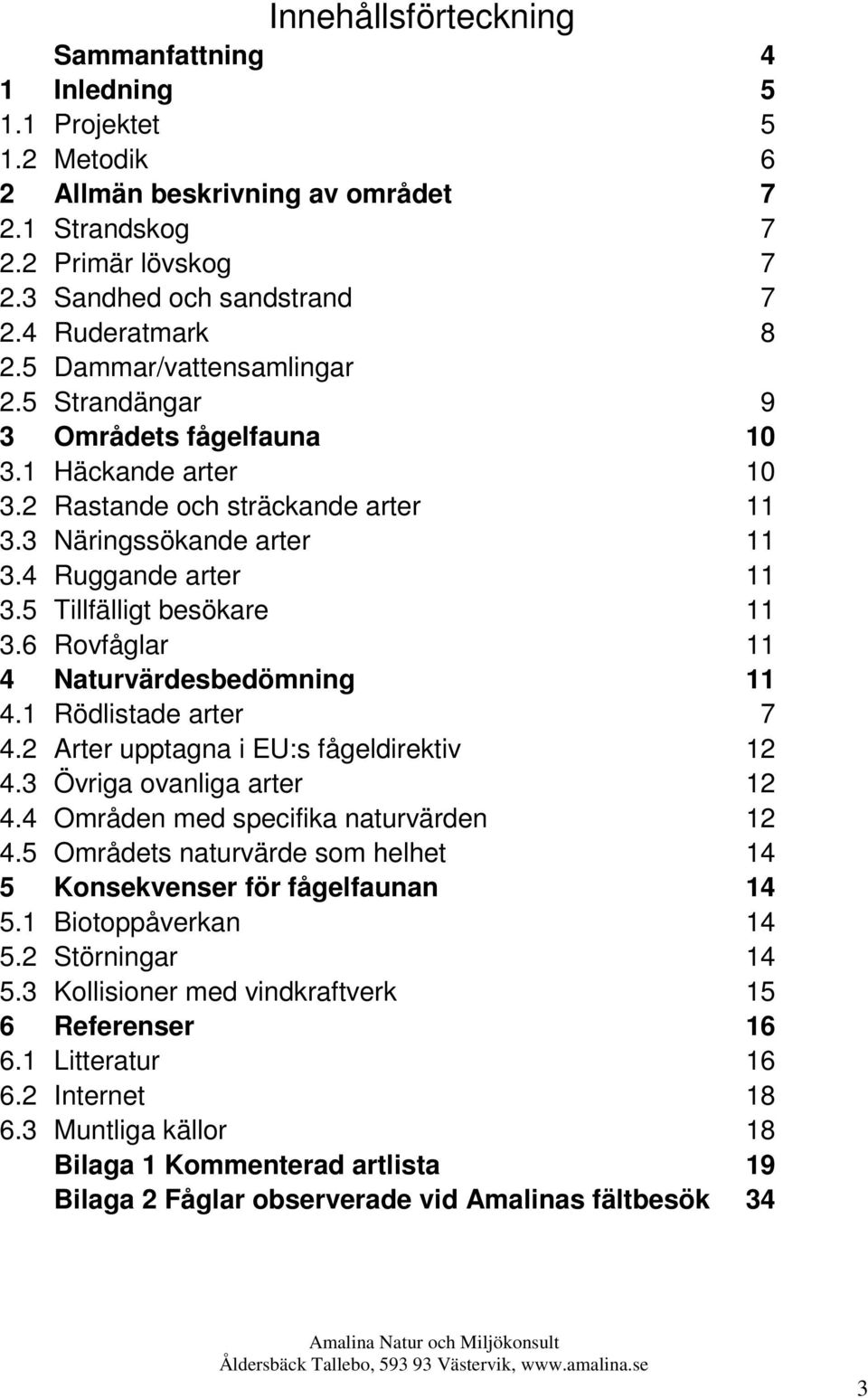 5 Tillfälligt besökare 11 3.6 Rovfåglar 11 4 Naturvärdesbedömning 11 4.1 Rödlistade arter 7 4.2 Arter upptagna i EU:s fågeldirektiv 12 4.3 Övriga ovanliga arter 12 4.