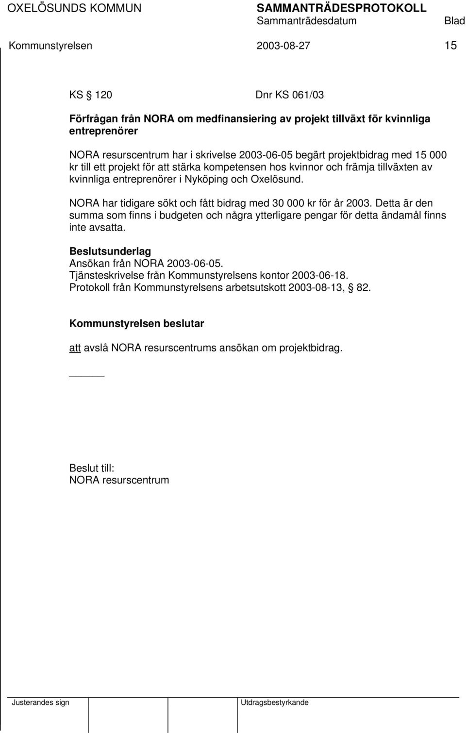 NORA har tidigare sökt och fått bidrag med 30 000 kr för år 2003. Detta är den summa som finns i budgeten och några ytterligare pengar för detta ändamål finns inte avsatta.