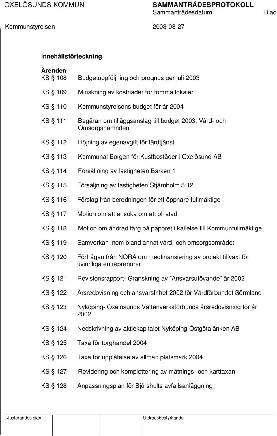 fastigheten Barken 1 KS 115 Försäljning av fastigheten Stjärnholm 5:12 KS 116 KS 117 KS 118 KS 119 KS 120 Förslag från beredningen för ett öppnare fullmäktige Motion om att ansöka om att bli stad