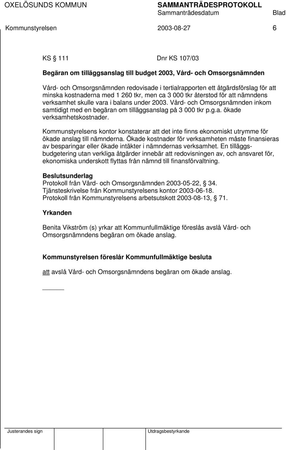 Vård- och Omsorgsnämnden inkom samtidigt med en begäran om tilläggsanslag på 3 000 tkr p.g.a. ökade verksamhetskostnader.