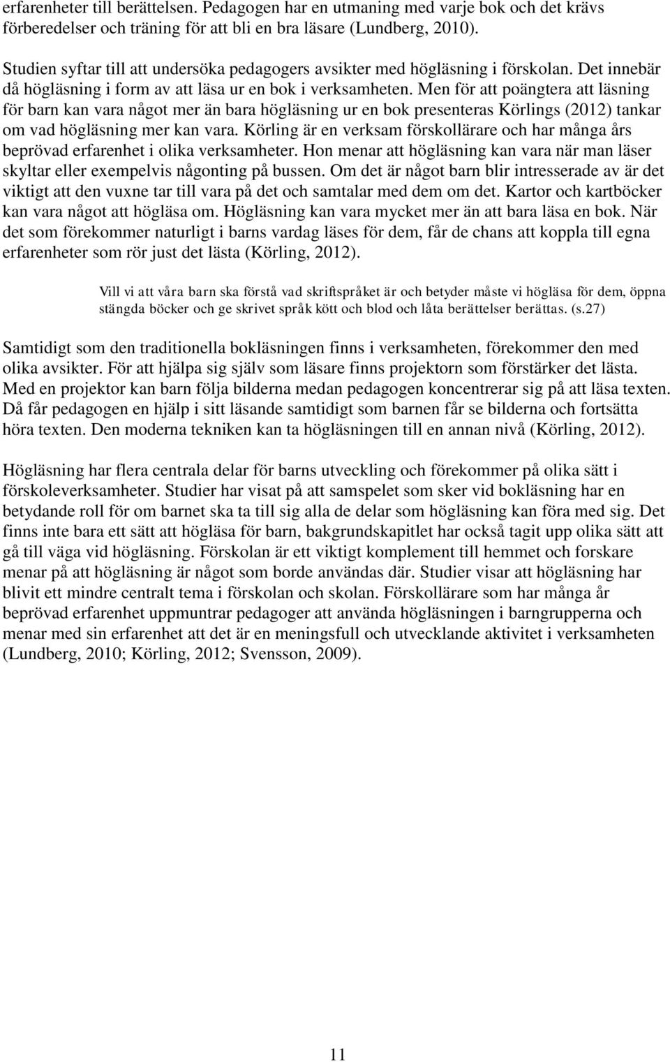 Men för att poängtera att läsning för barn kan vara något mer än bara högläsning ur en bok presenteras Körlings (2012) tankar om vad högläsning mer kan vara.