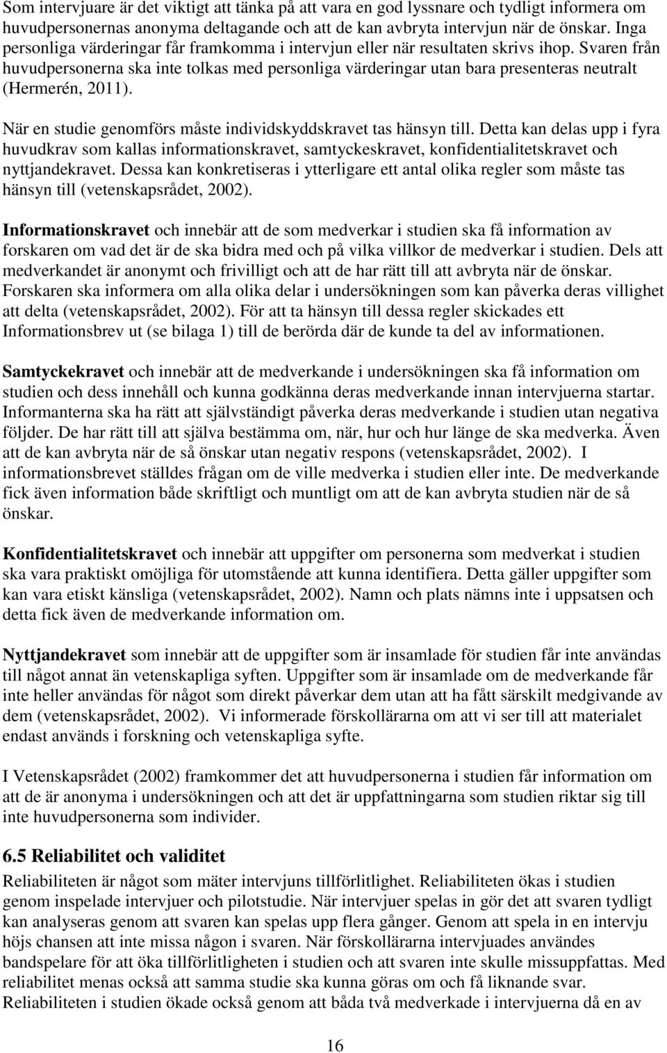 Svaren från huvudpersonerna ska inte tolkas med personliga värderingar utan bara presenteras neutralt (Hermerén, 2011). När en studie genomförs måste individskyddskravet tas hänsyn till.