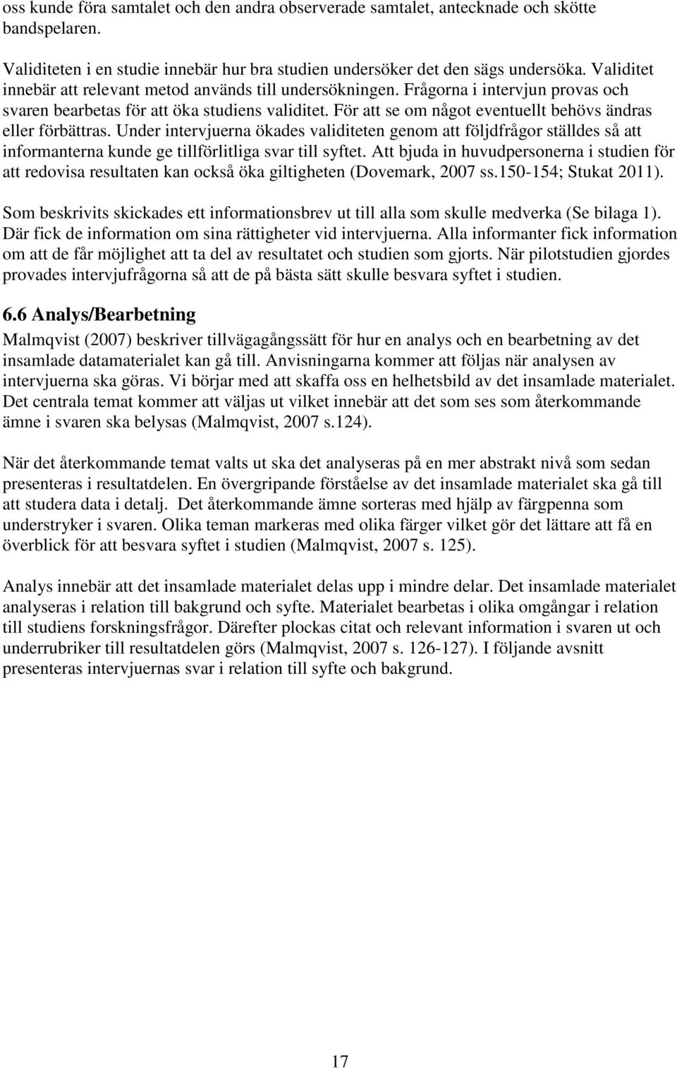 För att se om något eventuellt behövs ändras eller förbättras. Under intervjuerna ökades validiteten genom att följdfrågor ställdes så att informanterna kunde ge tillförlitliga svar till syftet.
