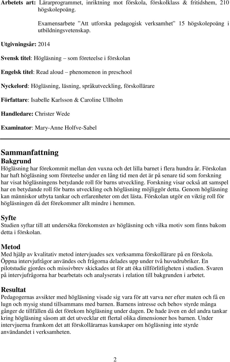 Svensk titel: Högläsning som företeelse i förskolan Engelsk titel: Read aloud phenomenon in preschool Nyckelord: Högläsning, läsning, språkutveckling, förskollärare Författare: Isabelle Karlsson &
