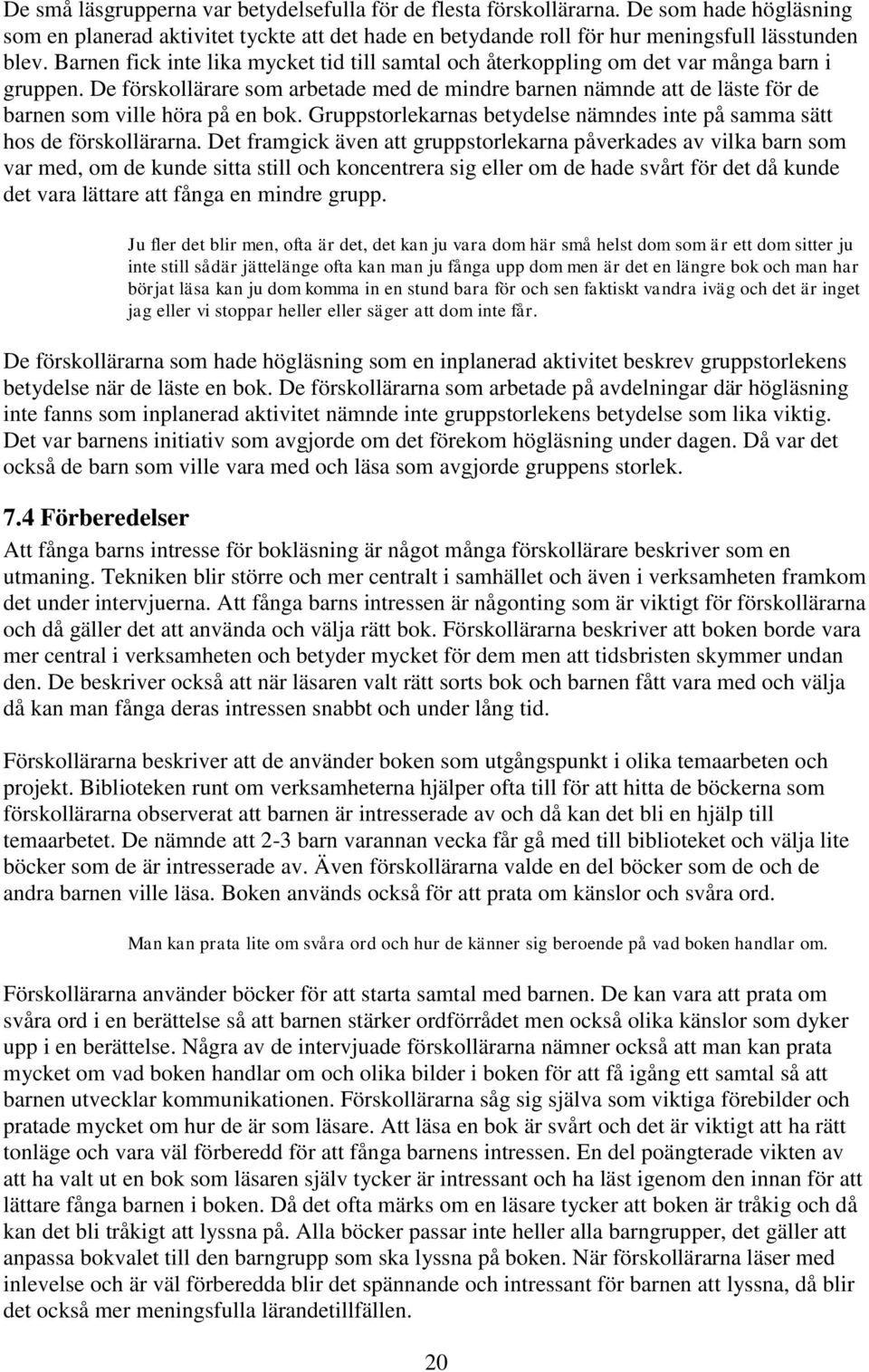 De förskollärare som arbetade med de mindre barnen nämnde att de läste för de barnen som ville höra på en bok. Gruppstorlekarnas betydelse nämndes inte på samma sätt hos de förskollärarna.