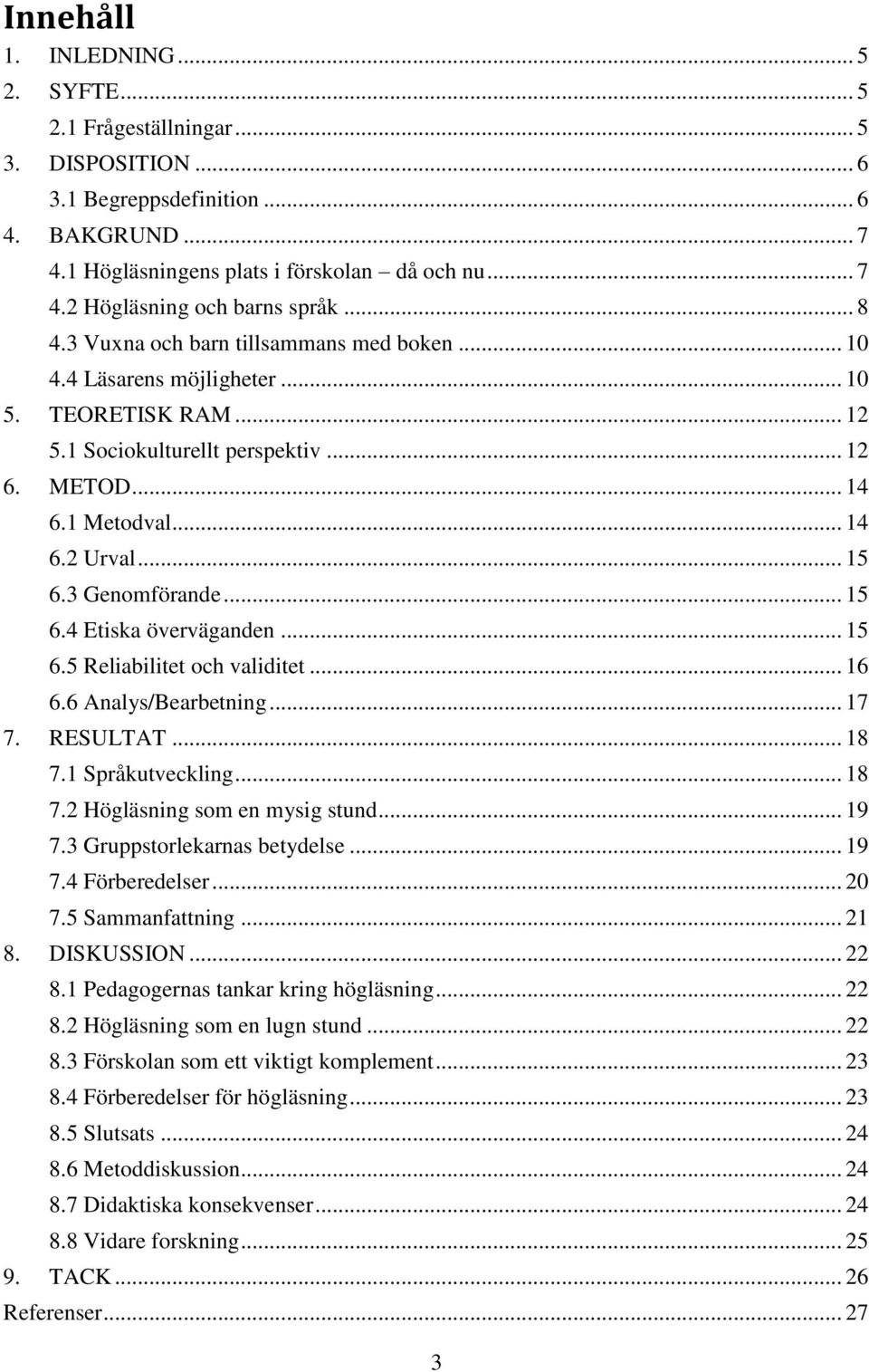 3 Genomförande... 15 6.4 Etiska överväganden... 15 6.5 Reliabilitet och validitet... 16 6.6 Analys/Bearbetning... 17 7. RESULTAT... 18 7.1 Språkutveckling... 18 7.2 Högläsning som en mysig stund.