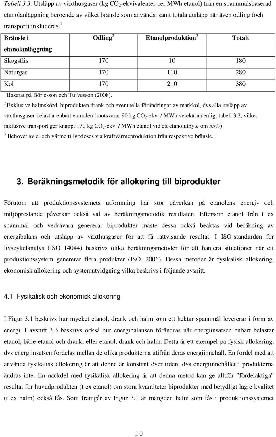 inkluderas. 1 Bränsle i Odling 2 Etanolproduktion 3 Totalt etanolanläggning Skogsflis 170 10 180 Naturgas 170 110 280 Kol 170 210 380 1 Baserat på Börjesson och Tufvesson (2008).