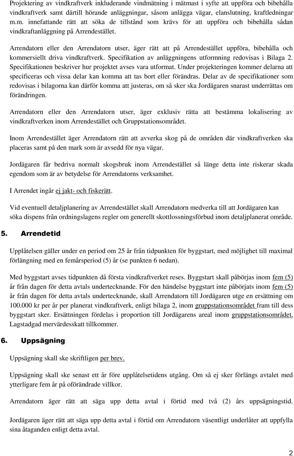 Arrendatorn eller den Arrendatorn utser, äger rätt att på Arrendestället uppföra, bibehålla och kommersiellt driva vindkraftverk. Specifikation av anläggningens utformning redovisas i Bilaga 2.