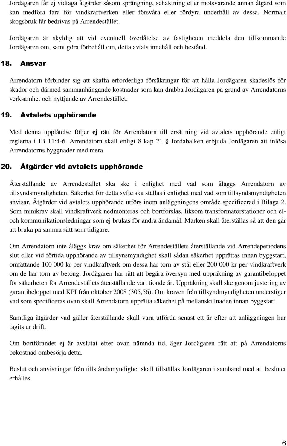 Jordägaren är skyldig att vid eventuell överlåtelse av fastigheten meddela den tillkommande Jordägaren om, samt göra förbehåll om, detta avtals innehåll och bestånd. 18.