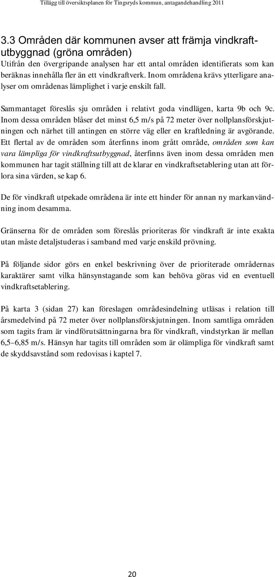 Inom dessa områden blåser det minst 6,5 m/s på 72 meter över nollplansförskjutningen och närhet till antingen en större väg eller en kraftledning är avgörande.