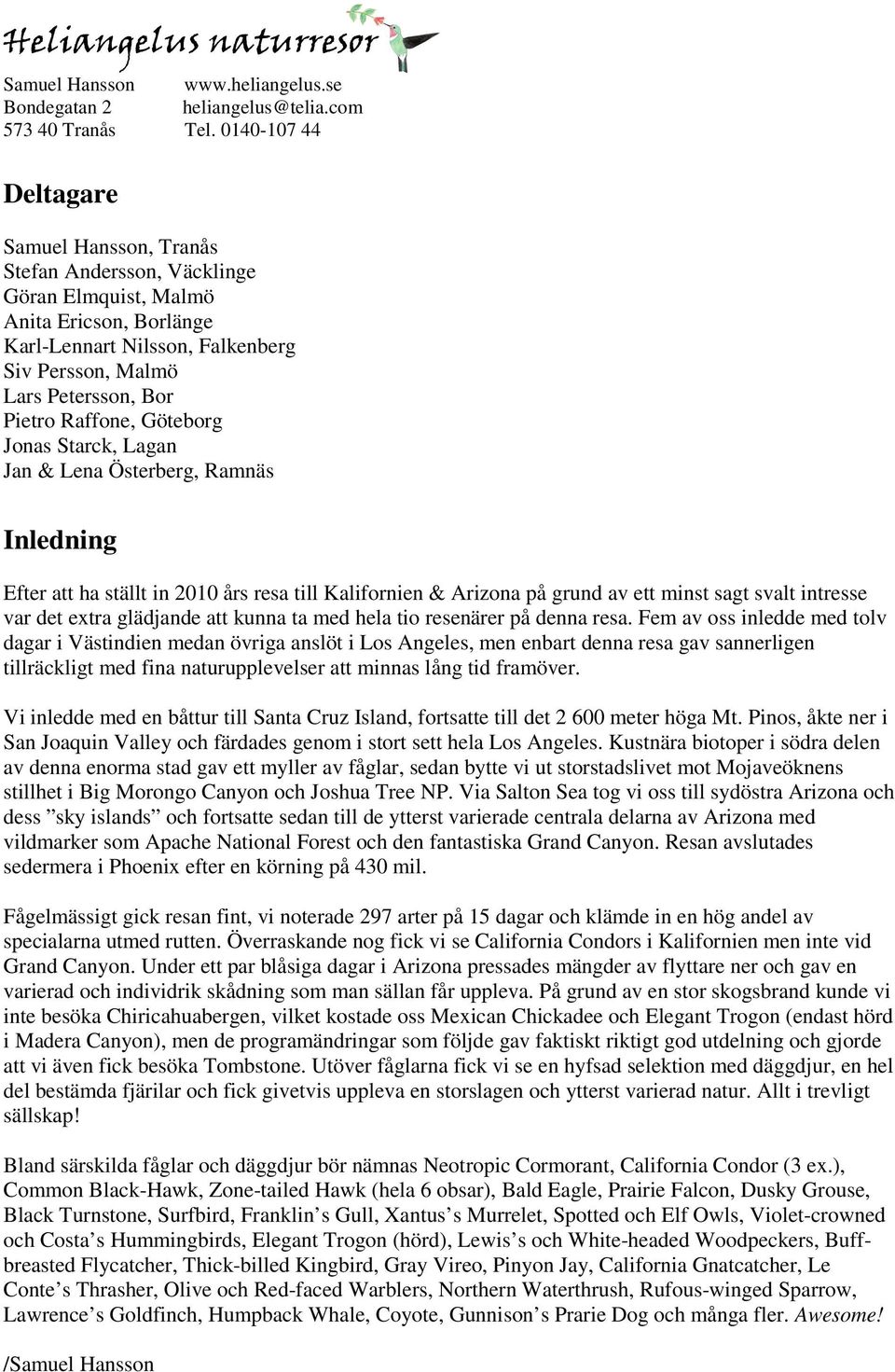 Raffone, Göteborg Jonas Starck, Lagan Jan & Lena Österberg, Ramnäs Inledning Efter att ha ställt in 2010 års resa till Kalifornien & Arizona på grund av ett minst sagt svalt intresse var det extra