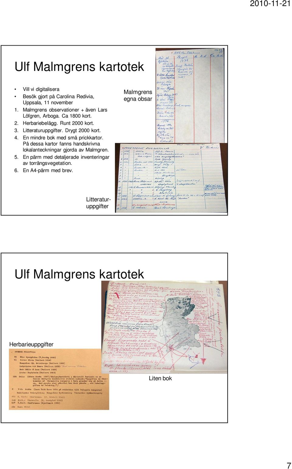 Drygt 2000 kort. 4. En mindre bok med små prickkartor. På dessa kartor fanns handskrivna lokalanteckningar gjorda av Malmgren. 5.