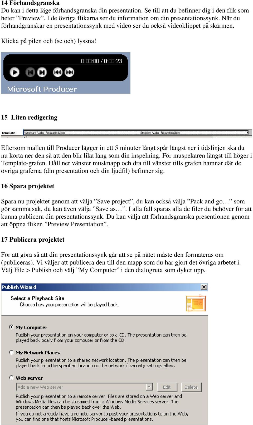 15 Liten redigering Eftersom mallen till Producer lägger in ett 5 minuter långt spår längst ner i tidslinjen ska du nu korta ner den så att den blir lika lång som din inspelning.