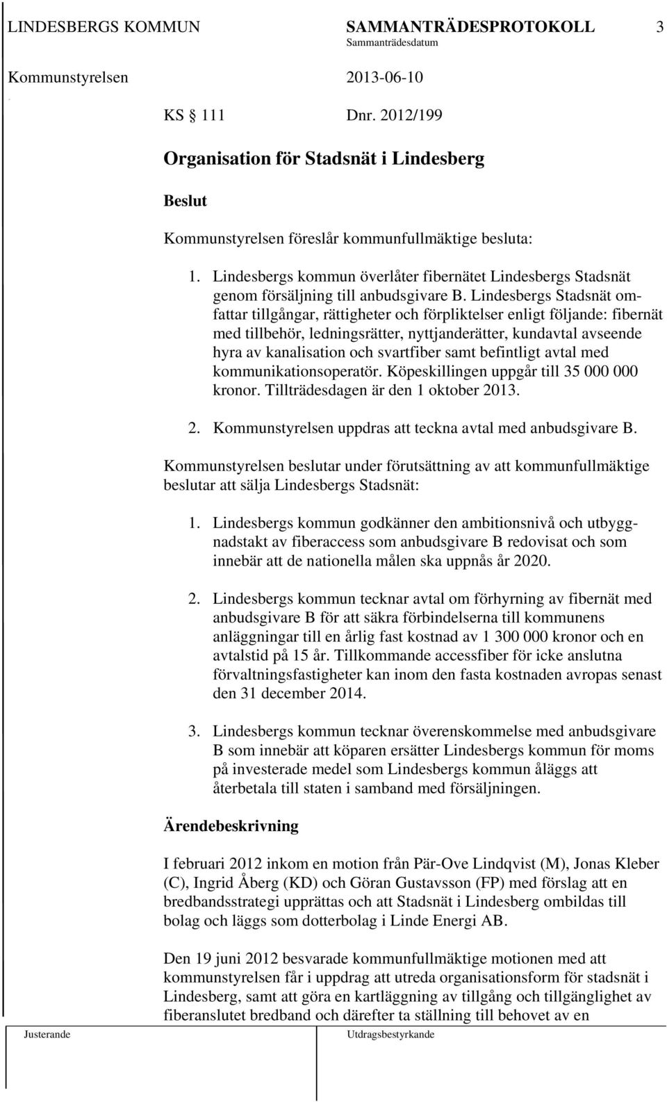 Lindesbergs Stadsnät omfattar tillgångar, rättigheter och förpliktelser enligt följande: fibernät med tillbehör, ledningsrätter, nyttjanderätter, kundavtal avseende hyra av kanalisation och