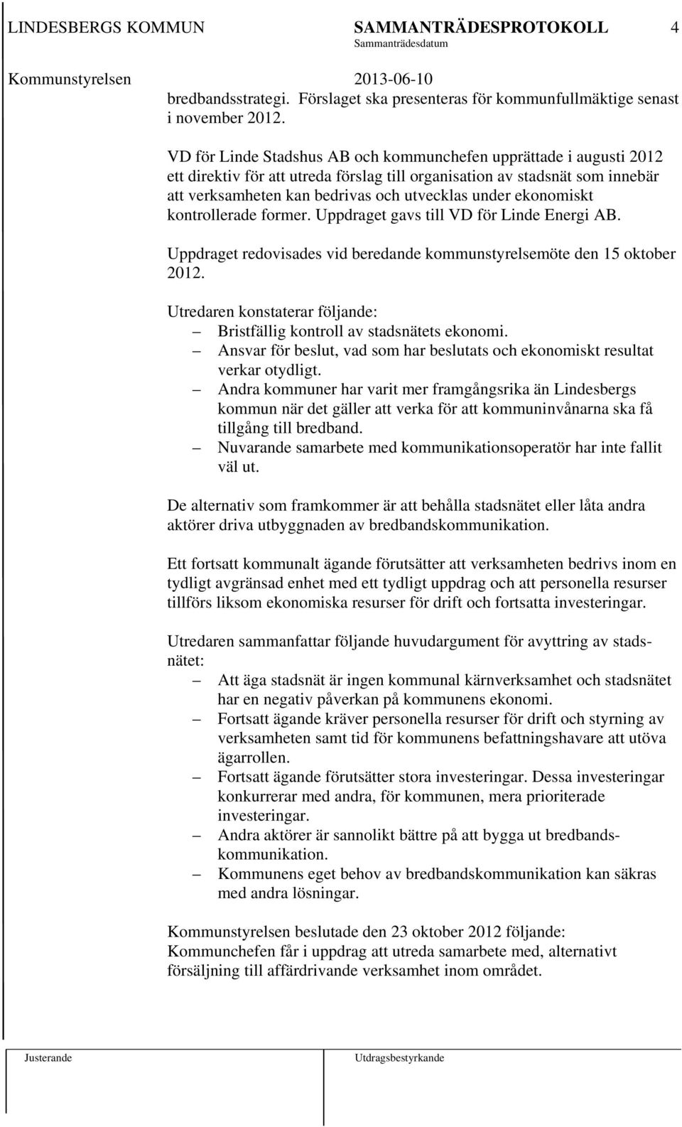 ekonomiskt kontrollerade former. Uppdraget gavs till VD för Linde Energi AB. Uppdraget redovisades vid beredande kommunstyrelsemöte den 15 oktober 2012.