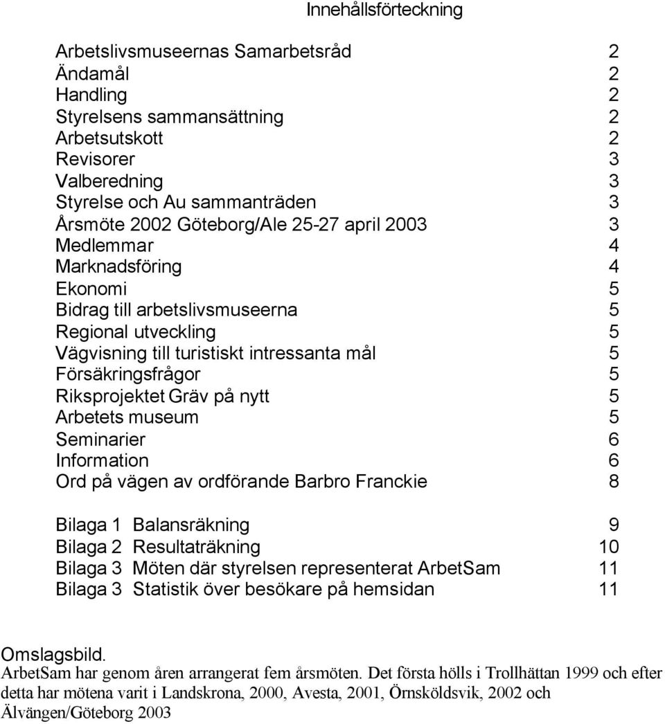 Riksprojektet Gräv på nytt 5 Arbetets museum 5 Seminarier 6 Information 6 Ord på vägen av ordförande Barbro Franckie 8 Bilaga 1 Balansräkning 9 Bilaga 2 Resultaträkning 10 Bilaga 3 Möten där