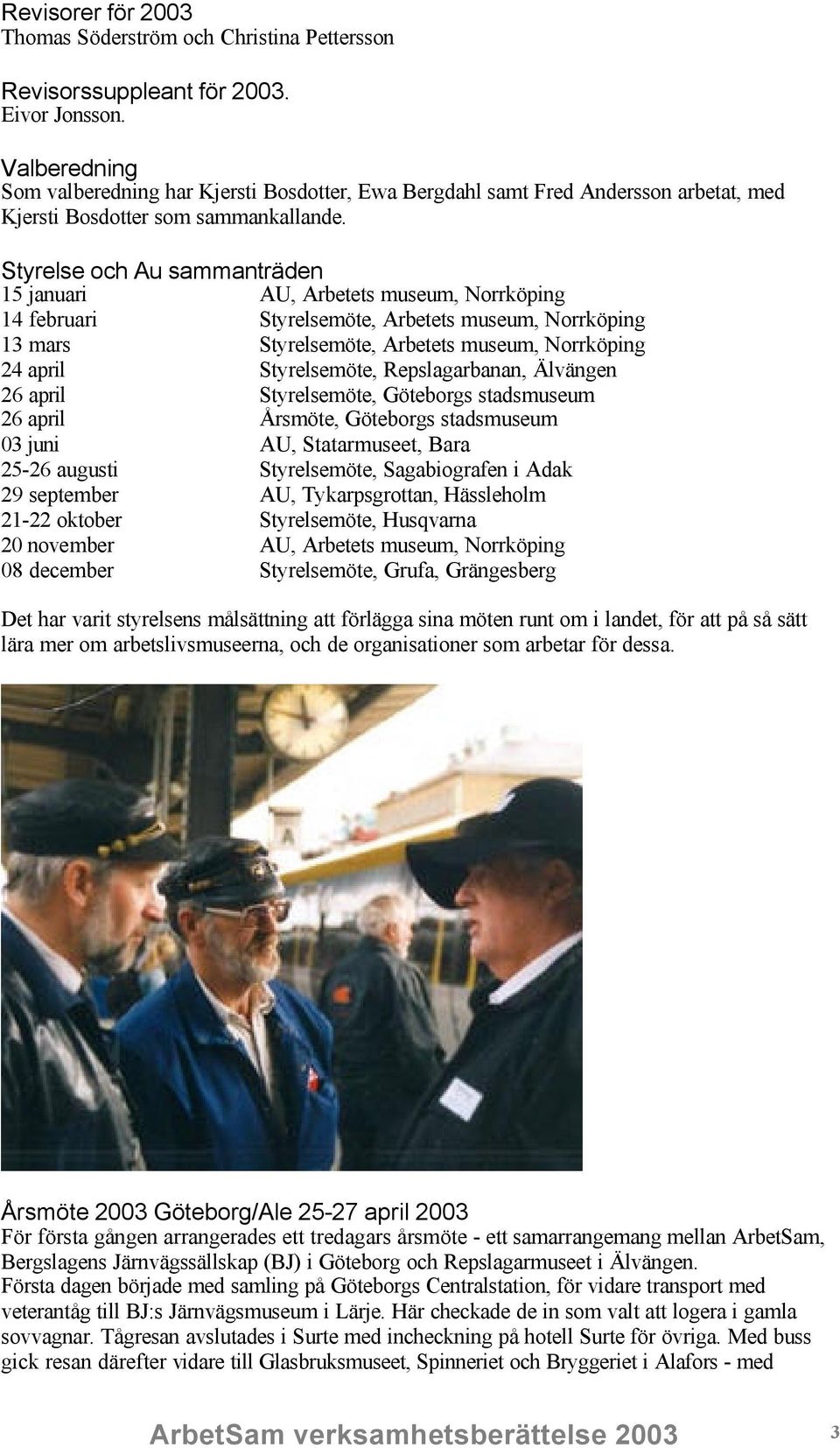 Styrelse och Au sammanträden 15 januari AU, Arbetets museum, Norrköping 14 februari Styrelsemöte, Arbetets museum, Norrköping 13 mars Styrelsemöte, Arbetets museum, Norrköping 24 april Styrelsemöte,