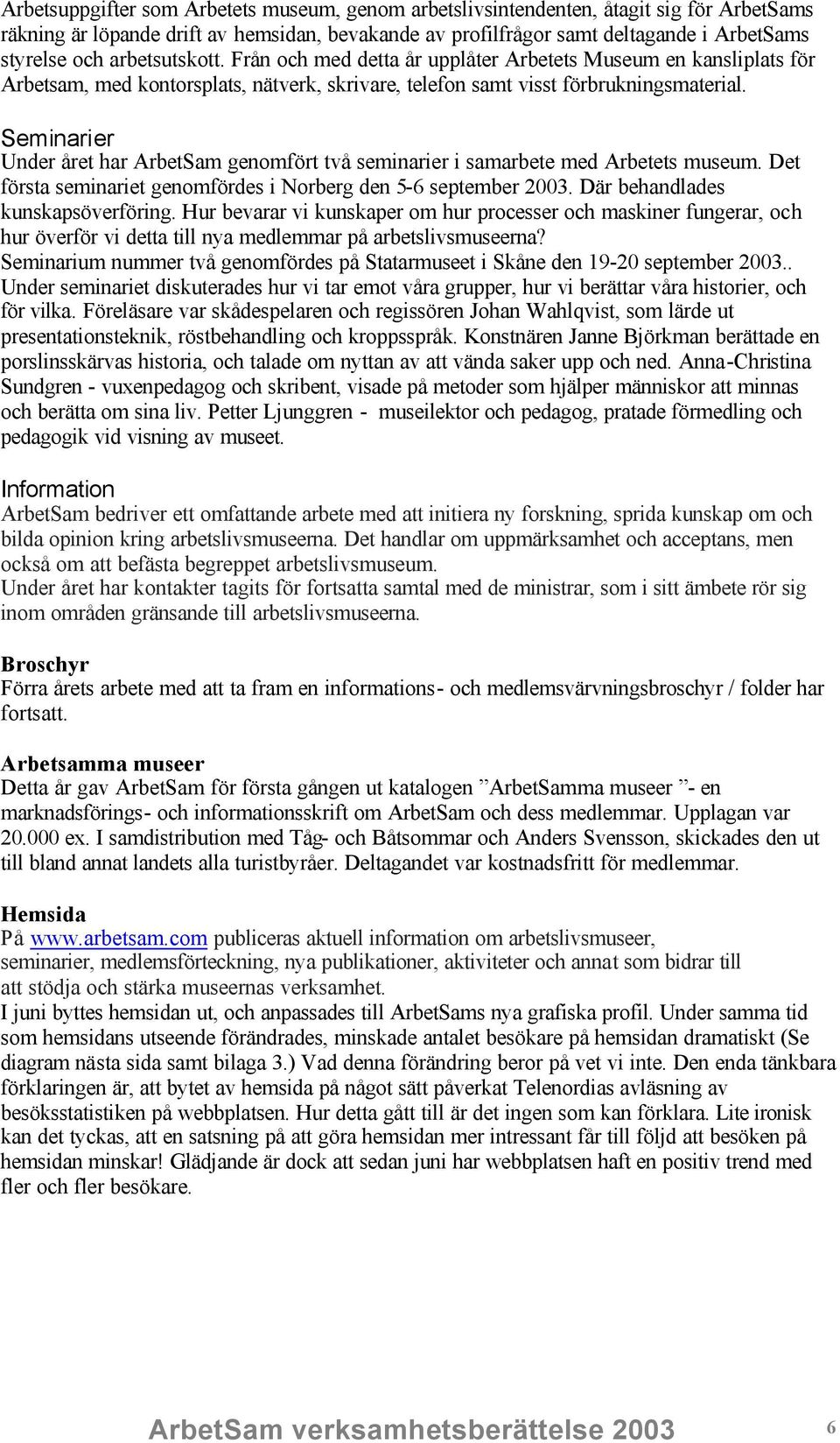 Seminarier Under året har ArbetSam genomfört två seminarier i samarbete med Arbetets museum. Det första seminariet genomfördes i Norberg den 5-6 september 2003. Där behandlades kunskapsöverföring.