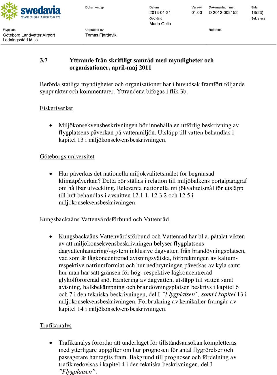 Yttrandena bifogas i flik 3b. Fiskeriverket Miljökonsekvensbeskrivningen bör innehålla en utförlig beskrivning av flygplatsens påverkan på vattenmiljön.