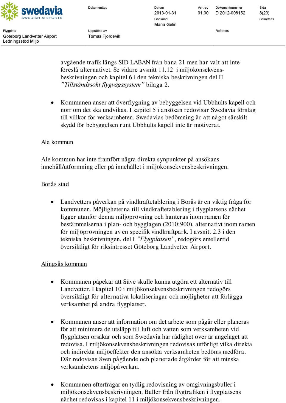 Kommunen anser att överflygning av bebyggelsen vid Ubbhults kapell och norr om det ska undvikas. I kapitel 5 i ansökan redovisar Swedavia förslag till villkor för verksamheten.