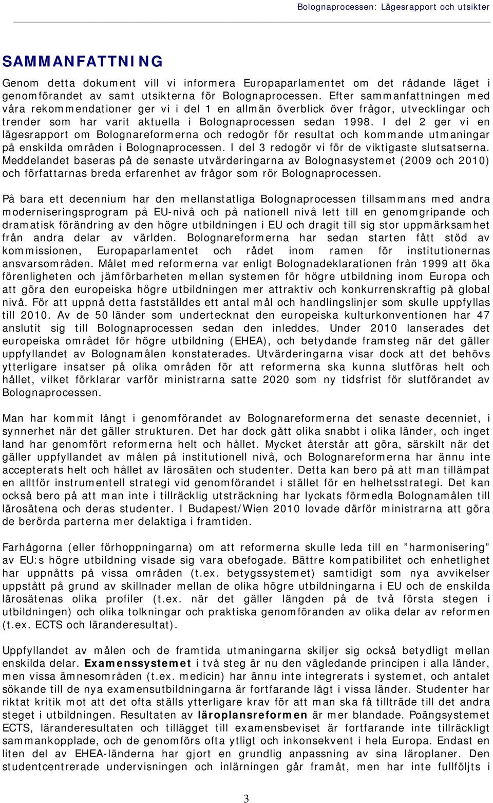 I del 2 ger vi en lägesrapport om Bolognareformerna och redogör för resultat och kommande utmaningar på enskilda områden i Bolognaprocessen. I del 3 redogör vi för de viktigaste slutsatserna.