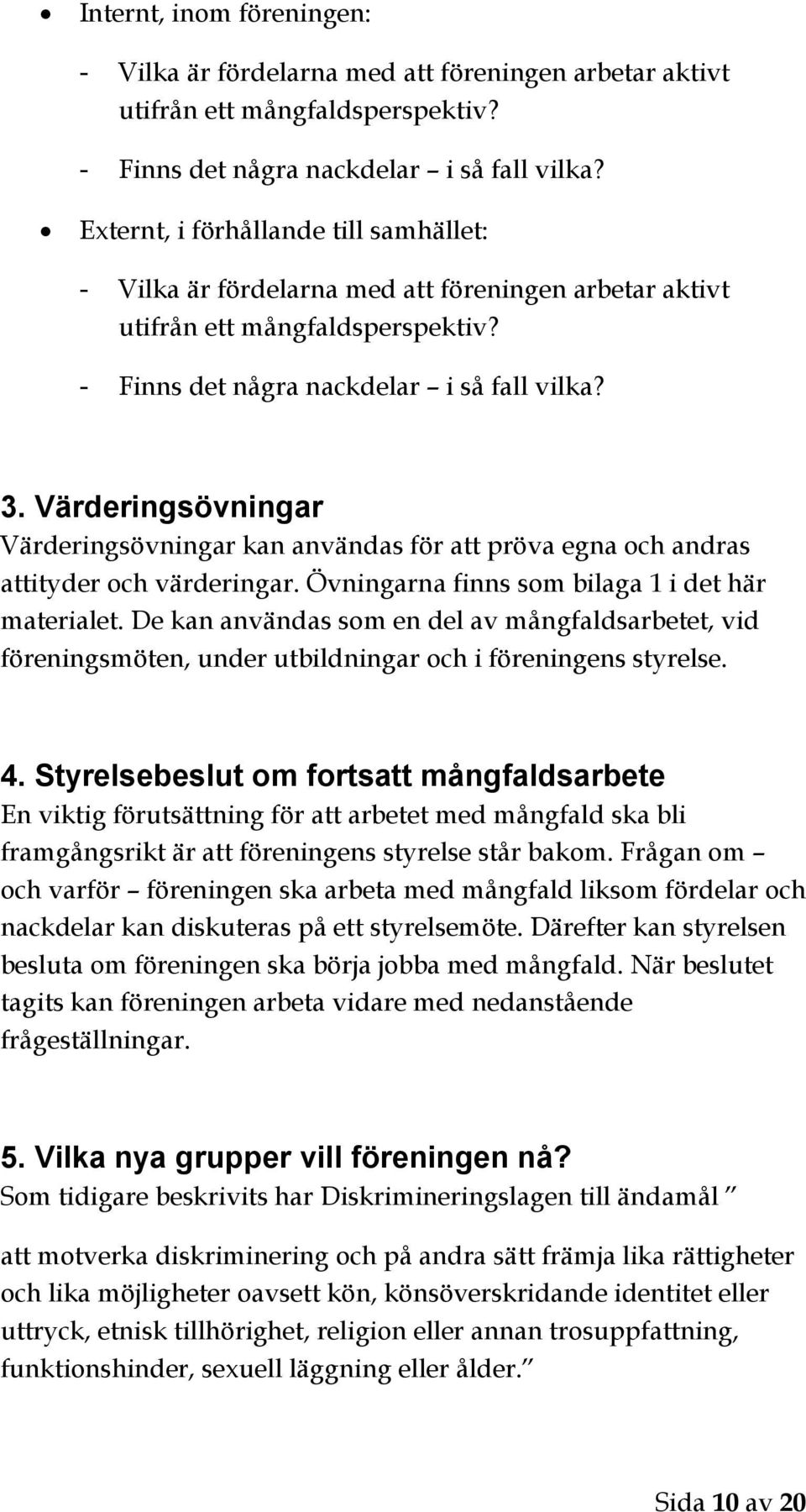 Värderingsövningar Värderingsövningar kan användas för att pröva egna och andras attityder och värderingar. Övningarna finns som bilaga 1 i det här materialet.